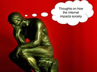 Thoughts on how the Internet impacts society 