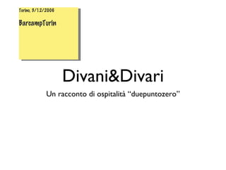 Divani&Divari ,[object Object],Torino, 3/12/2006 BarcampTurin 