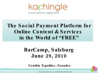 The Social Payment Platform for Online Content & Services  in the World of “FREE” BarCamp, Vienna June 29, 2010 9/22/09 9:43pm PST Cynthia Typaldos, Founder 