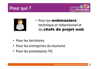 Pour qui ?

               • Pour les webmasters
                 technique et rédactionnel et
                 les chefs de projet web

 • Pour les territoires
 • Pour les entreprises du tourisme
 • Pour les prestataires TIC


                                                4
 