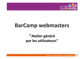 BarCamp webmasters
     "Atelier généré
   par les utilisateurs"


                           1
 
