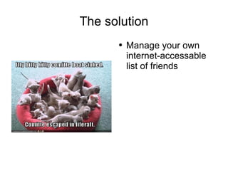 The solution Manage your own internet-accessable list of friends