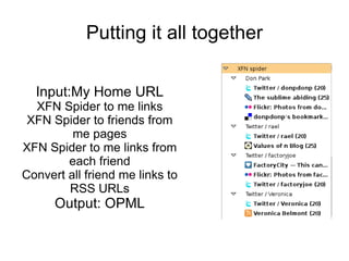 Putting it all together Input:My Home URL XFN Spider to me links XFN Spider to friends from me pages XFN Spider to me links from each friend Convert all friend me links to RSS URLs Output: OPML