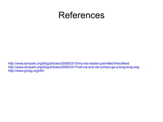 References http://www.donpark.org/blog/articles/2008/03/15/my-rss-reader-just-killed-friendfeed http://www.donpark.org/blog/articles/2008/03/11/rel-me-and-rel-contact-go-a-long-long-way http://www.gmpg.org/xfn/