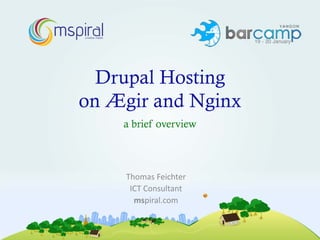 mspiral
    creative media




     Drupal Hosting
   on Ægir and Nginx
                     a brief overview



                     Thomas Feichter
                      ICT Consultant
                       mspiral.com
 