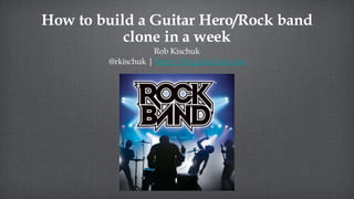 How to build a Guitar Hero/Rock band clone in a week ,[object Object],[object Object]