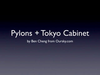 Pylons + Tokyo Cabinet
    by Ben Cheng from Oursky.com
 