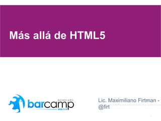 1
Más allá de HTML5
Lic. Maximiliano Firtman -
@firt
 