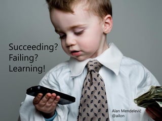 Succeeding?
Failing?
Learning!



              Alan Mendelevič
              @ailon
 