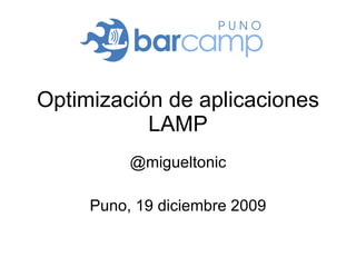 Optimización de aplicaciones LAMP @migueltonic Puno, 19 diciembre 2009 