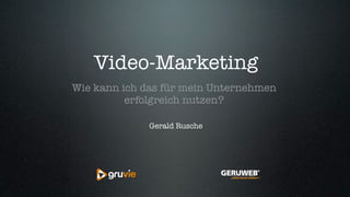Video-Marketing
Wie kann ich das für mein Unternehmen
erfolgreich nutzen?
Gerald Rusche
 