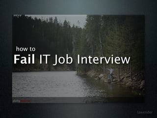 how to

Fail IT Job Interview



                        lawender
 