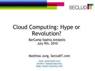 Cloud Computing: Hype or Revolution? BarCamp Sophia Antipolis  July 9th, 2010 Matthias Jung, SecludIT.com mail: j@secludit.com twitter: @elasticsecurity blog: elastic-security.com 