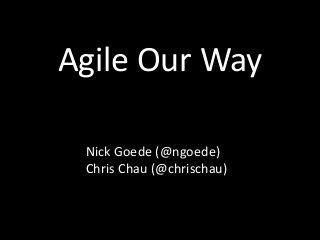 Agile Our Way
Nick Goede (@ngoede)
Chris Chau (@chrischau)
 