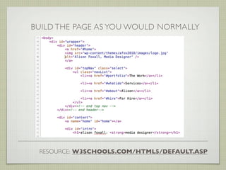 BUILD THE PAGE AS YOU WOULD NORMALLY




 RESOURCE: W3SCHOOLS.COM/HTML5/DEFAULT.ASP
 