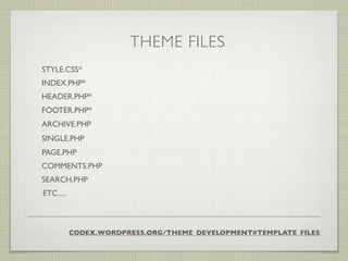 THEME FILES
STYLE.CSS*
INDEX.PHP*
HEADER.PHP*
FOOTER.PHP*
ARCHIVE.PHP
SINGLE.PHP
PAGE.PHP
COMMENTS.PHP
SEARCH.PHP
ETC.....



           CODEX.WORDPRESS.ORG/THEME_DEVELOPMENT#TEMPLATE_FILES
 