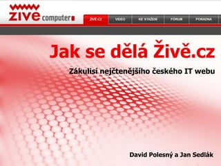 Jak se dělá Živě.cz Zákulisí nejčtenějšího českého IT webu David Polesný a Jan Sedlák 