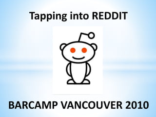 Tapping into REDDIT
BARCAMP VANCOUVER 2010
 