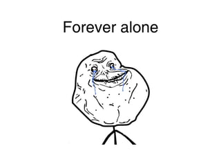 Forever alone
 