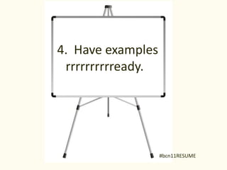 4. Have examples
 rrrrrrrrrready.




                   #bcn11RESUME
 