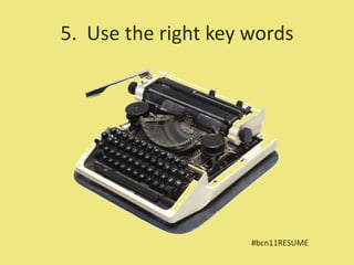 5. Use the right key words




                     #bcn11RESUME
 