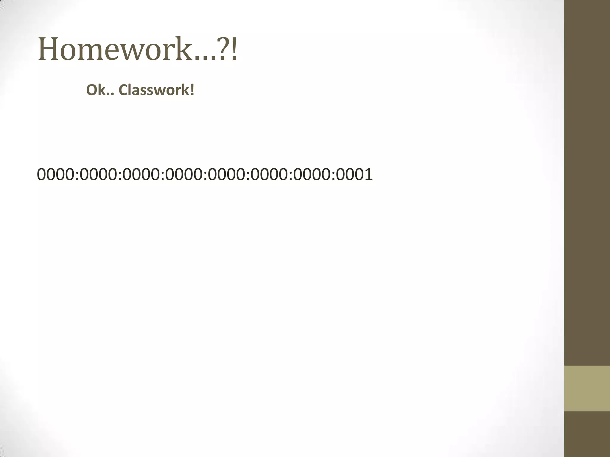 Homework…?!
     Ok.. Classwork!




0000:0000:0000:0000:0000:0000:0000:0001
 