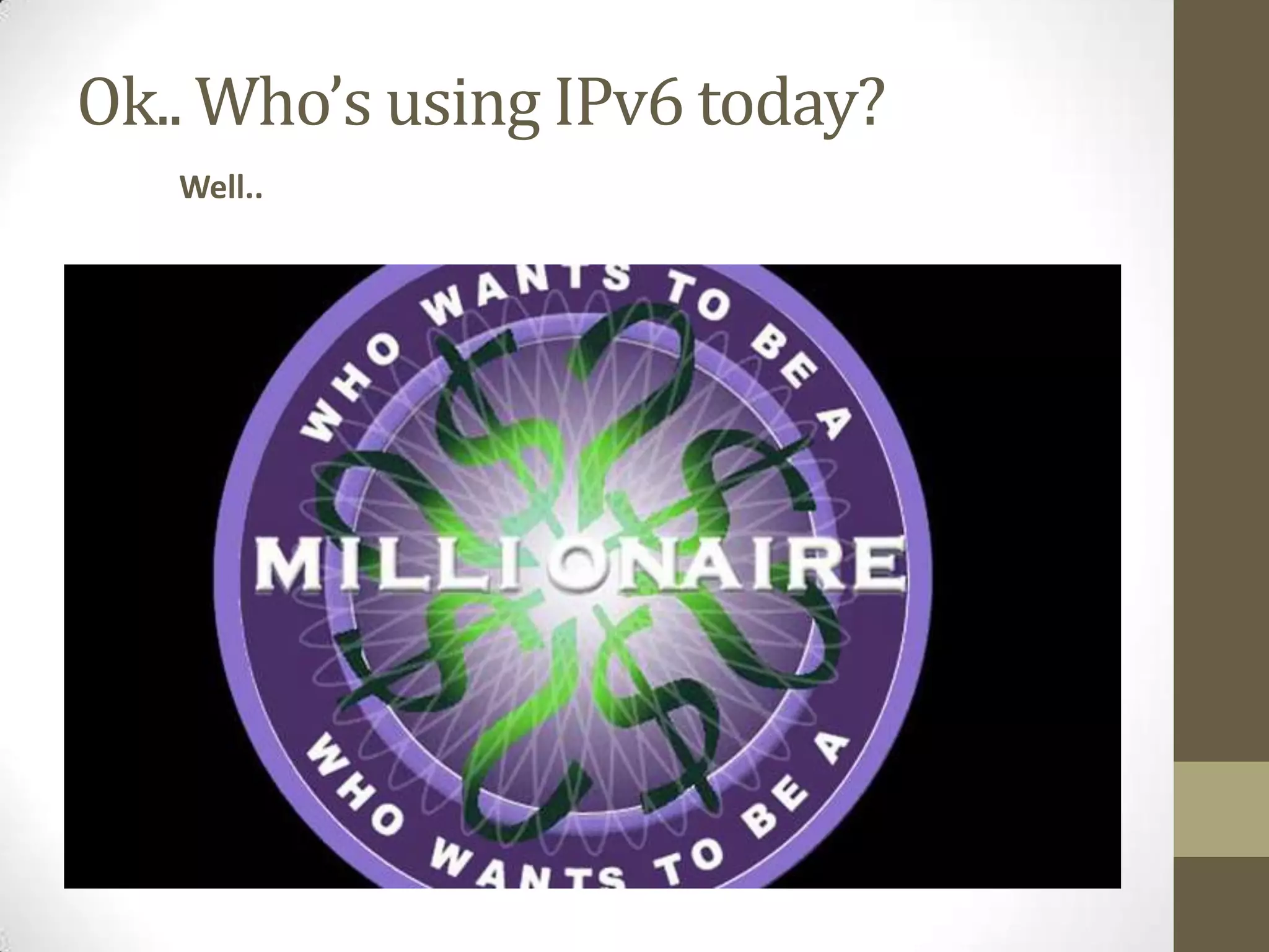 Ok.. Who’s using IPv6 today?
   Well..
 