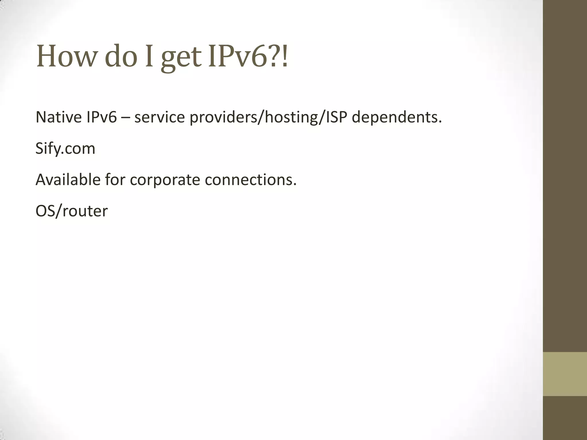 How do I get IPv6?!
Native IPv6 – service providers/hosting/ISP dependents.
Sify.com
Available for corporate connections.
OS/router
 