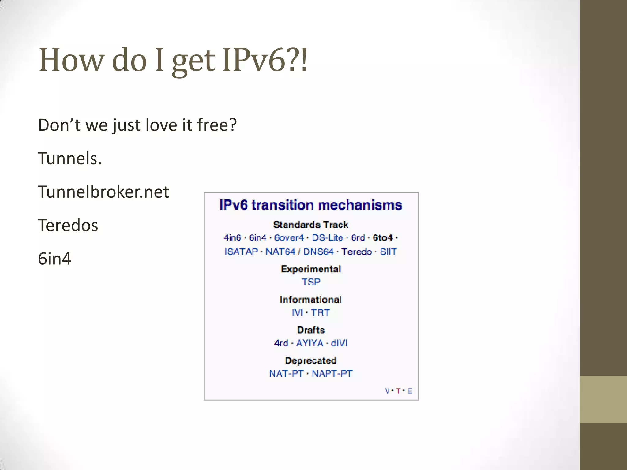 How do I get IPv6?!
Don’t we just love it free?
Tunnels.
Tunnelbroker.net
Teredos
6in4
 