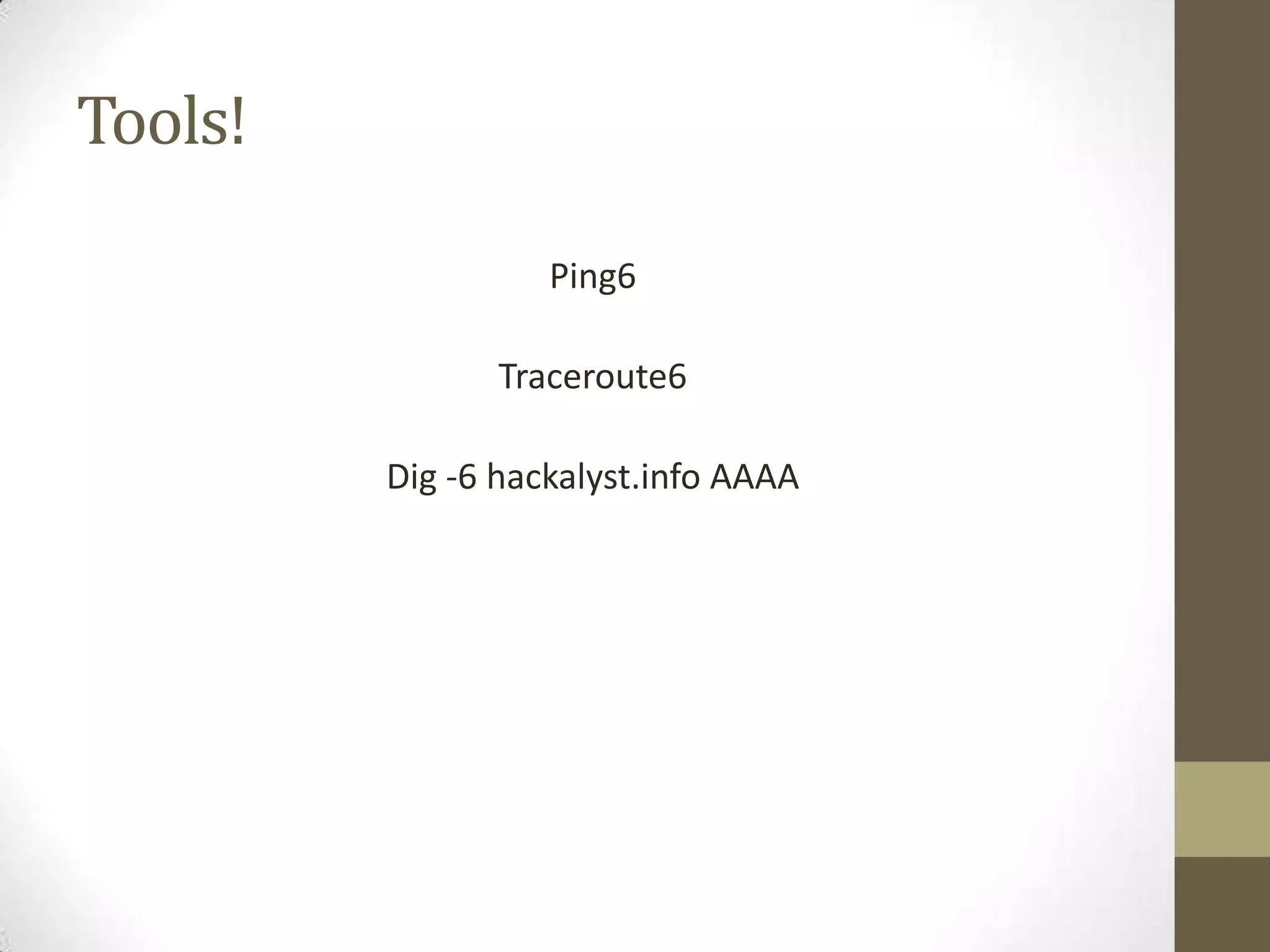 Tools!

                   Ping6

                Traceroute6

         Dig -6 hackalyst.info AAAA
 