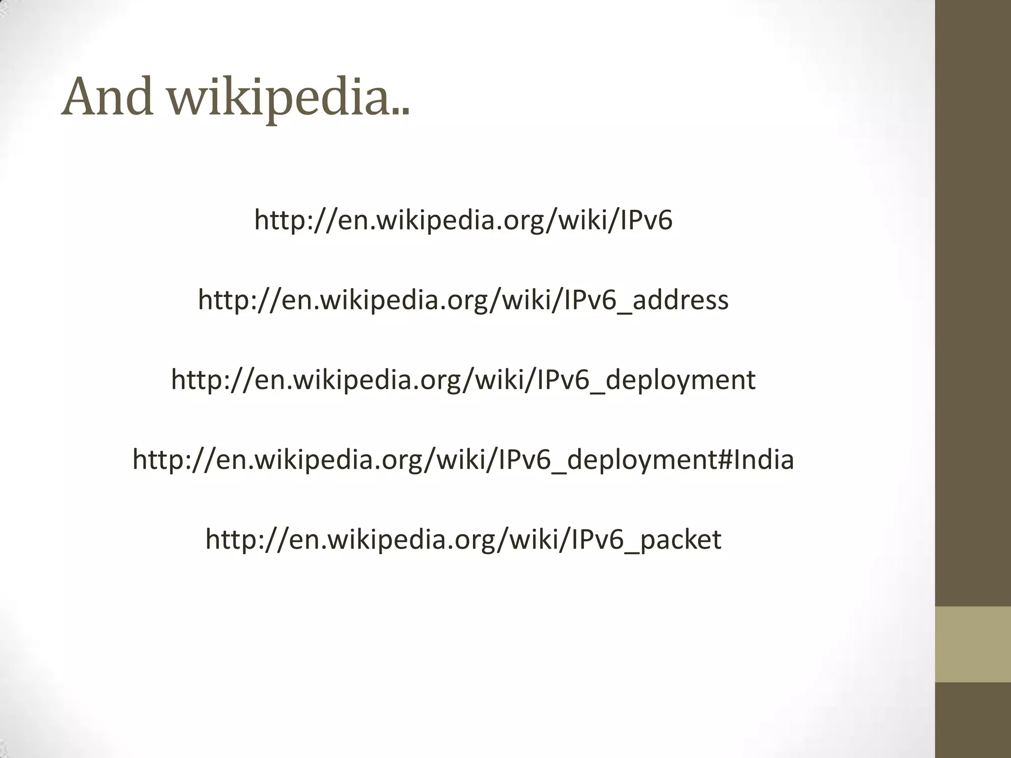 And wikipedia..

            http://en.wikipedia.org/wiki/IPv6

       http://en.wikipedia.org/wiki/IPv6_address

     http://en.wikipedia.org/wiki/IPv6_deployment

   http://en.wikipedia.org/wiki/IPv6_deployment#India

        http://en.wikipedia.org/wiki/IPv6_packet
 