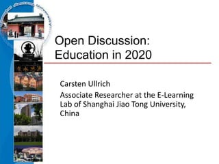 Open Discussion:
Education in 2020

Carsten Ullrich
Associate Researcher at the E-Learning
Lab of Shanghai Jiao Tong University,
China
 