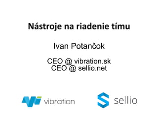 Nástroje na riadenie tímu
Ivan Potančok
CEO @ vibration.sk
CEO @ sellio.net
 