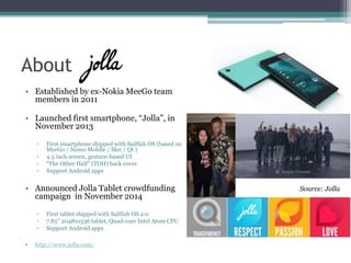About
• Established by ex-Nokia MeeGo team
members in 2011
• Launched first smartphone, “Jolla”, in
November 2013
▫ First ...