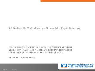 01.07.17Folie 19
„ES GIBT KEINE WICHTIGERE BETRIEBSWIRTSCHAFTLICHE
GESTALTUNGSAUFGABEALS DIE WIEDEREINFÜHRUNG DER
SELBSTVERANTWORTUNG IN DIE UNTERNEHMEN.“
REINHARD K. SPRENGER
3.2 Kulturelle Veränderung – Spiegel der Digitalisierung
 