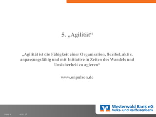 01.07.17Folie 8
5. „Agilität“
„Agilität ist die Fähigkeit einer Organisation,flexibel,aktiv,
anpassungsfähig und mit Initiative in Zeiten des Wandels und
Unsicherheit zu agieren“
www.onpulson.de
 