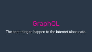 GraphQL
The best thing to happen to the internet since cats.
 