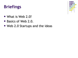 Briefings What is Web 2.0? Basics of Web 2.0. Web 2.0 Startups and the ideas 