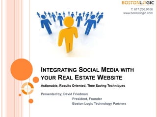 T: 617.266.9166 www.bostonlogic.com  Integrating Social Media with your Real Estate Website Actionable, Results Oriented, Time Saving Techniques Presented by: David Friedman 		President, Founder 		Boston Logic Technology Partners  
