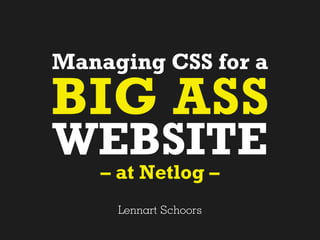 Managing CSS for a

BIG ASS
WEBSITE
    – at Netlog –
     Lennart Schoors
 