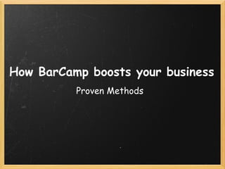 How BarCamp boosts your business
          Proven Methods
 