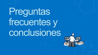 Preguntas
frecuentes y
conclusiones
 