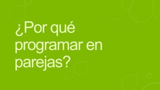 ¿Por qué
programar en
parejas?
 