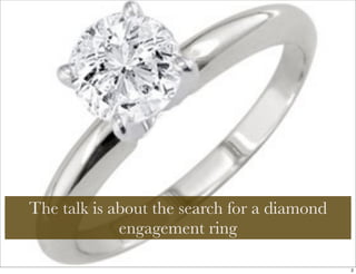 The talk is about the search for a diamond
             engagement ring

                                             2
 