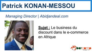 Patrick KONAN-MESSOU
Managing Director | Abidjandeal.com
Sujet : Le business du
discount dans le e-commerce
en Afrique

 
