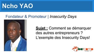 Ncho YAO
Fondateur & Promoteur | Insecurity Days
Sujet : Comment se démarquer
des autres entrepreneurs ?
L'exemple des Insecurity Days!

 