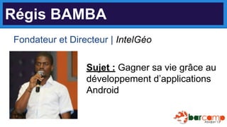 Régis BAMBA
Fondateur et Directeur | IntelGéo
Sujet : Gagner sa vie grâce au
développement d’applications
Android

 
