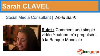 Sarah CLAVEL
Social Media Consultant | World Bank
Sujet : Comment une simple
vidéo Youtube m'a propulsée
à la Banque Mondiale

 