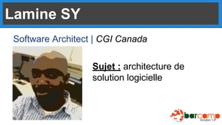 Lamine SY
Software Architect | CGI Canada
Sujet : architecture de
solution logicielle

 