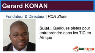 Gerard KONAN
Fondateur & Directeur | PDA Store
Sujet : Quelques pistes pour
entreprendre dans les TIC en
Afrique

 